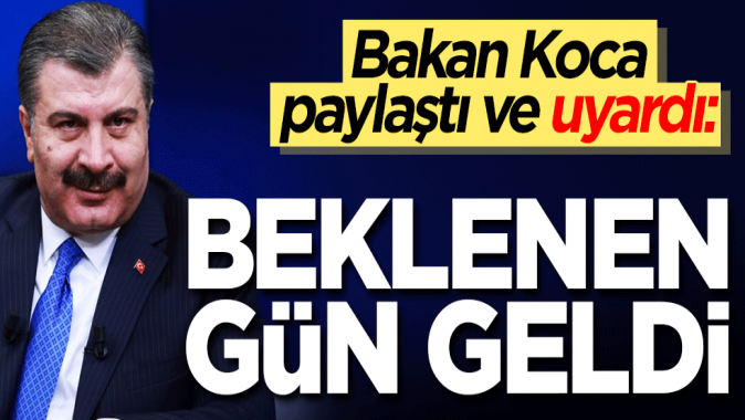 Sağlık Bakanı Fahrettin Koca paylaştı ve uyardı: Beklenen gün geldi