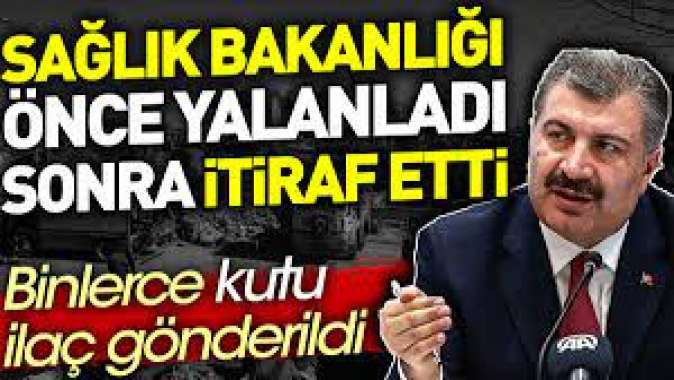 Sağlık Bakanlığı önce yalanladı sonra itiraf etti. Binlerce kutu ilaç gönderdi