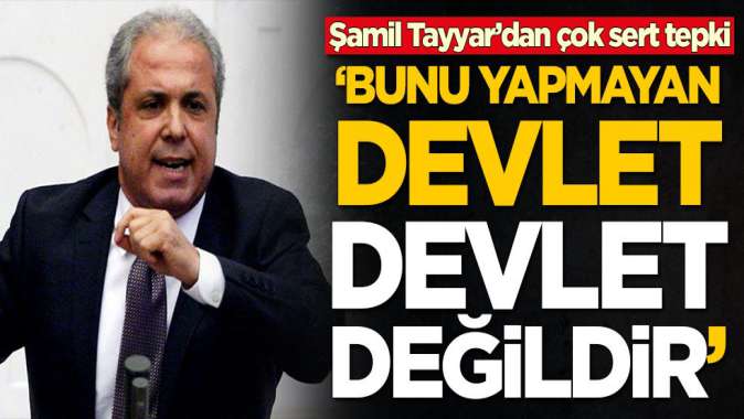 Şamil Tayyar’dan çok sert tepki: Bunu yapmayan devlet, devlet değildir