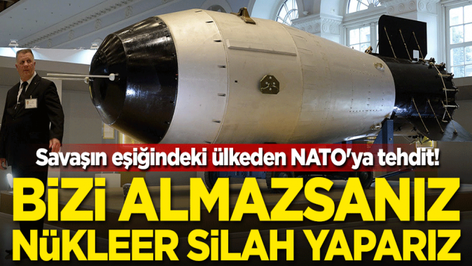 Savaşın eşiğindeki ülkeden NATOya tehdit! Bizi almazsanız nükleer silah yaparız