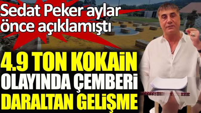 Sedat Peker aylar önce açıklamıştı. 4.9 ton kokain olayında çemberi daraltan gelişme