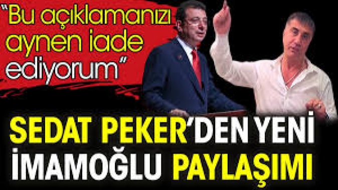 Sedat Peker’den yeni İmamoğlu paylaşımı. Bu açıklamanızı aynen iade ediyorum