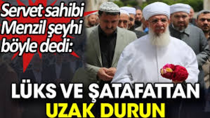 Servet sahibi Menzil şeyhi böyle dedi: Lüks ve şatafattan uzak durun