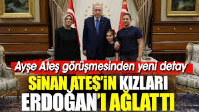 Sinan Ateşin kızları Erdoğanı ağlattı. Ayşe Ateş görüşmesinden yeni detay