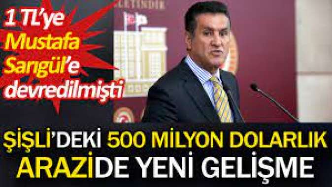 Şişlideki 500 milyon dolarlık arazide yeni gelişme. 1 TLye Mustafa Sarıgüle devredilmişti