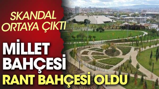 Skandal ortaya çıktı. Millet bahçesi rant bahçesi oldu