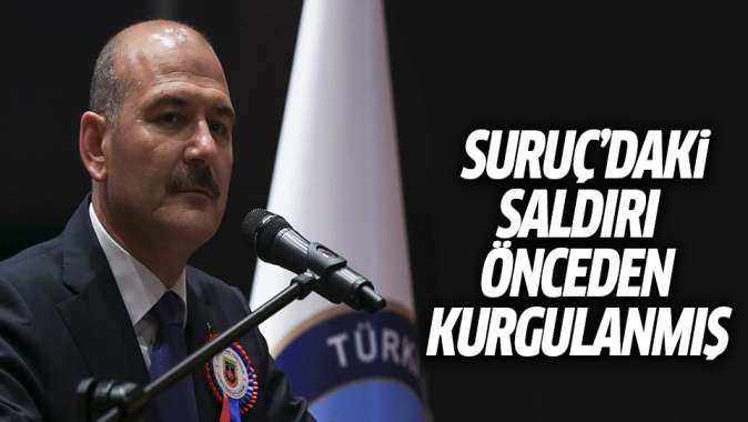 Soylu: Suruçtaki saldırı önceden kurgulanmış