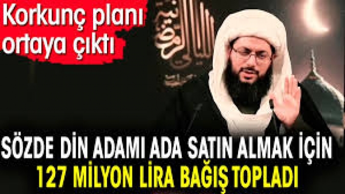 Sözde din adamı ada satın almak için 127 milyon lira bağış topladı.