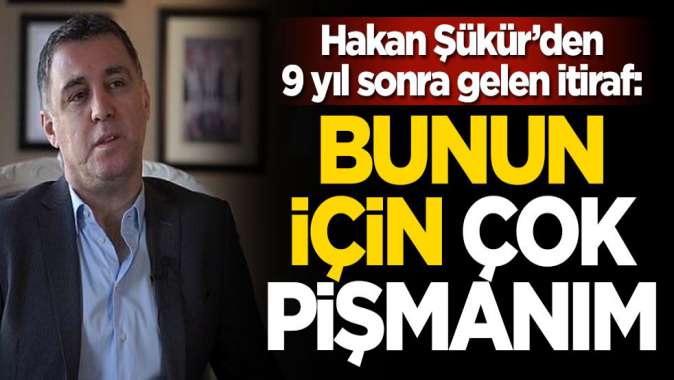 Şükürden 9 yıl sonra gelen itiraf: Bunun için çok pişmanım