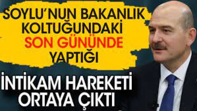 Süleyman Soylu’nun bakanlık koltuğundaki son gününde yaptığı intikam hareketi ortaya çıktı