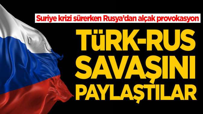 Suriye krizi sürerken Rusya’dan alçak provokasyon! Türk-Rus savaşını paylaştılar