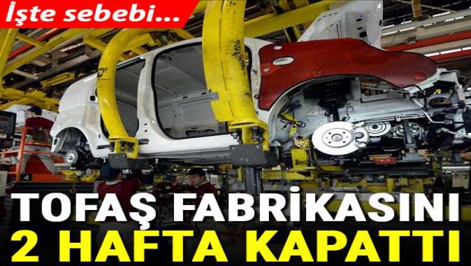 Tedarik sorunu oluştu! Tofaş fabrikasını 2 hafta kapattı!