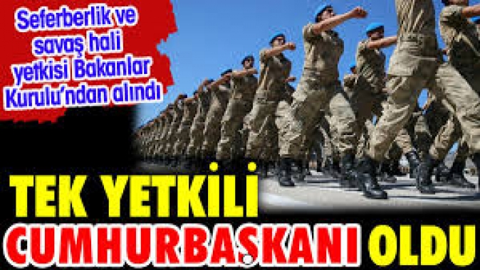 Tek yetkili Cumhurbaşkanı oldu. Seferberlik ve Savaş hali yetkisi Bakanlar Kurulundan alındı