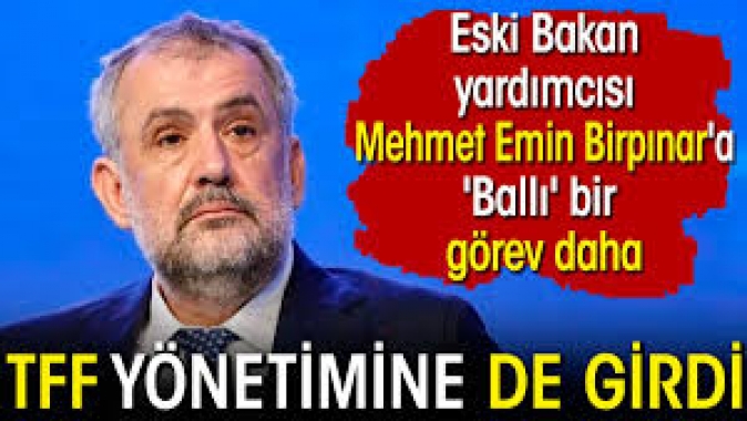 TFF yönetimine de girdi. Eski Bakan yardımcısı Mehmet Emin Birpınara ballı görev