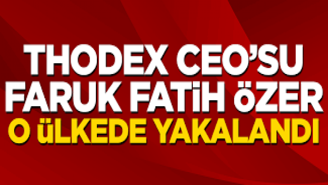 Thodex CEO’su Faruk Fatih Özer o ülkede yakalandı!