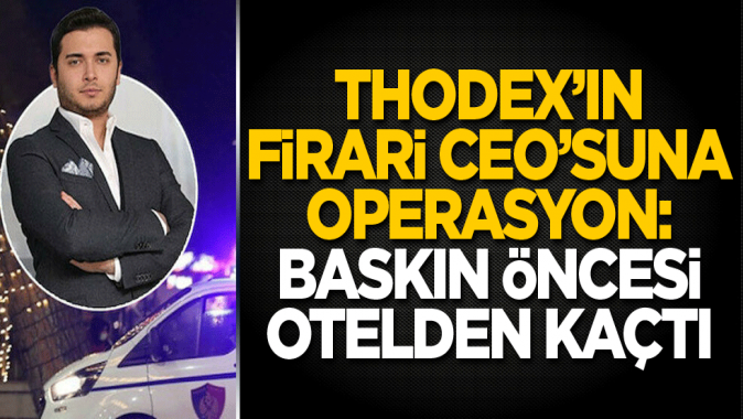 Thodexin firari CEO’suna operasyon: Baskın öncesi otelden kaçtı!