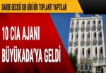 10 CIA ajanı Büyükada’ya geldi