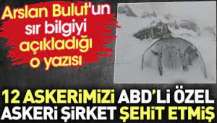 12 askerimizi ABD'li özel askeri şirket şehit etmiş. Arslan Bulut'un sır bilgiyi açıkladığı o yazısı