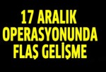 17 aralık operasyonunda flaş gelişme