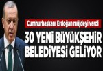 30 yeni büyükşehir belediyesi geliyor!.