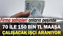 70 ile 150 bin TL maaşa çalışacak işçi aranıyor! Firma sahipleri onların peşinde