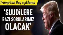 ABD Başkanı Trump: Suudilerle bazı sorularımız olacak