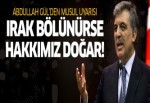 Abdullah Gül: Irak bölünürse, hakkımız doğar