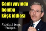 Abdüllatif Şener'den bomba Erdoğan iddiası