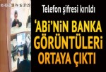 Abi’nin banka görüntüleri çıktı