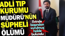 Adli Tıp Kurumu Müdürü'nün şüpheli ölümü. Evinde başından vurulmuş halde bulundu