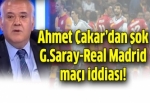 Ahmet Çakar'dan şok G.Saray-Real Madrid maçı iddiası!