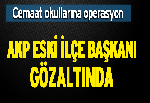 AKP eski ilçe başkanı gözaltında