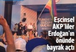 AKP'li eşcinseller Erdoğan'ın önünde bayrak açtı