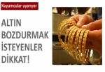 Altın bozdurmak isteyenler dikkat!