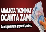 Aralıkta tazminat, Ocakta zam!