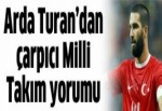 Arda Turan'dan çarpıcı Milli Takım yorumu