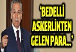 Arınç: Bedelli askerlikten gelen para...