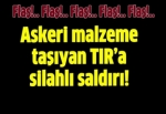 Askeri malzeme taşıyan TIR’a silahlı saldırı!