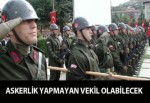 ASKERLİK YAPMAYAN VEKİL OLABİLECEK