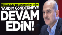 Bakan Süleyman Soylu'dan vatandaşlara çağrı: Yardım göndermeye devam edin