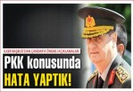 Başbuğ: PKK konusunda hata yaptık!