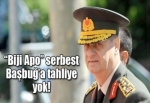 “Biji Apo” serbest Başbuğ’a tahliye yok!