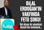 Bilal Erdoğan’ın vakfında FETÖ tutuklamaları!