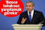 Bülent Arınç: Tutuksuz yargılanmalılar