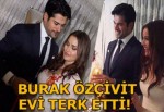 Burak Özçivit evi terk etti