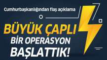 Büyük çaplı bir operasyon başlattık!