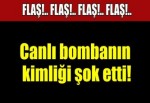 Canlı bombanın kimliği belli oldu