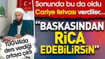 Cariye fetvası verdiler: Başkasından rica edebilirsin