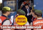 'Cem keşke kendini öldürseydi'