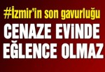 Cenaze evinde eğlence olmaz!